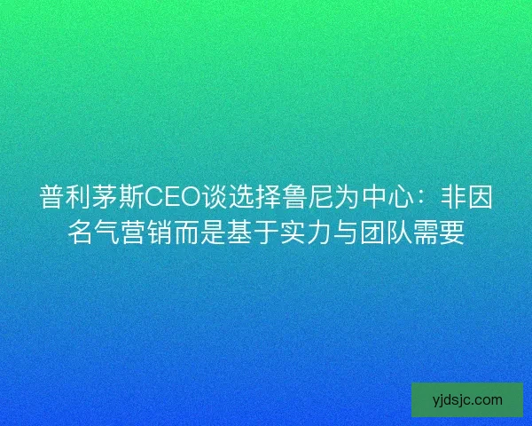 普利茅斯CEO谈选择鲁尼为中心：非因名气营销而是基于实力与团队需要