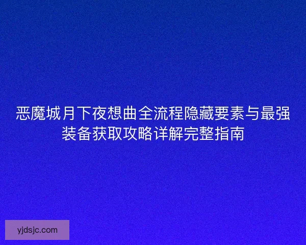 恶魔城月下夜想曲全流程隐藏要素与最强装备获取攻略详解完整指南