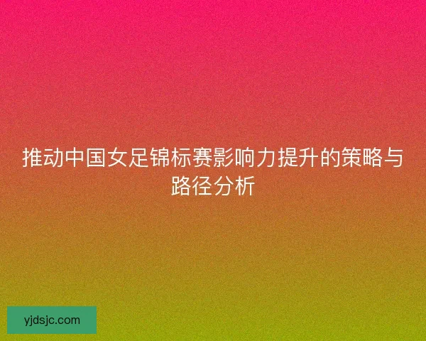 推动中国女足锦标赛影响力提升的策略与路径分析