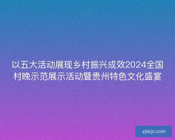 以五大活动展现乡村振兴成效2024全国村晚示范展示活动暨贵州特色文化盛宴