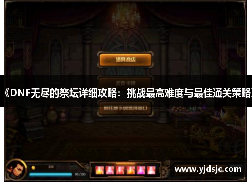 《DNF无尽的祭坛详细攻略：挑战最高难度与最佳通关策略》